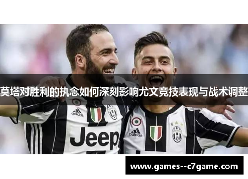 莫塔对胜利的执念如何深刻影响尤文竞技表现与战术调整 莫塔对胜利的执念如何深刻影响尤文竞技表现与战术调整