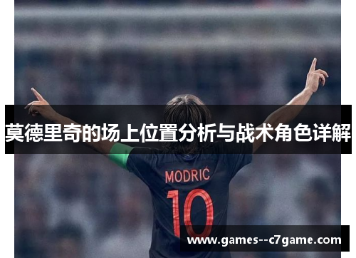 莫德里奇的场上位置分析与战术角色详解 莫德里奇的场上位置分析与战术角色详解
