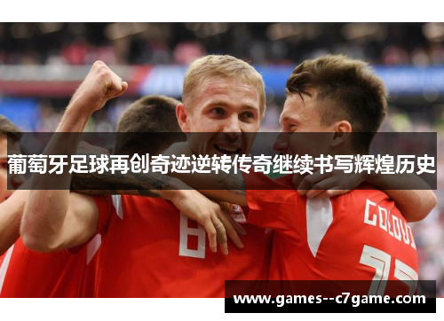 葡萄牙足球再创奇迹逆转传奇继续书写辉煌历史 葡萄牙足球再创奇迹逆转传奇继续书写辉煌历史