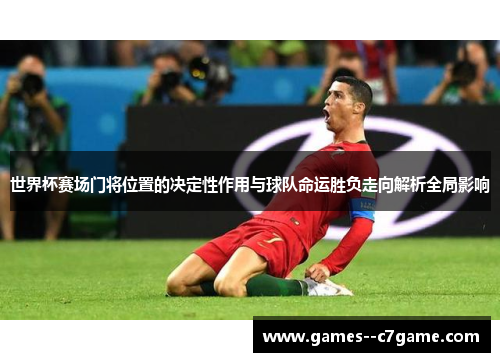 世界杯赛场门将位置的决定性作用与球队命运胜负走向解析全局影响