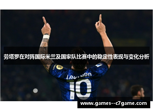 劳塔罗在对阵国际米兰及国家队比赛中的稳定性表现与变化分析