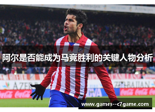 阿尔是否能成为马竞胜利的关键人物分析