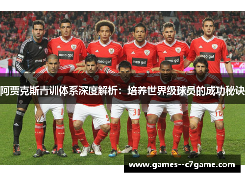 阿贾克斯青训体系深度解析：培养世界级球员的成功秘诀