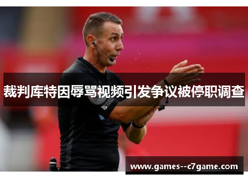 裁判库特因辱骂视频引发争议被停职调查