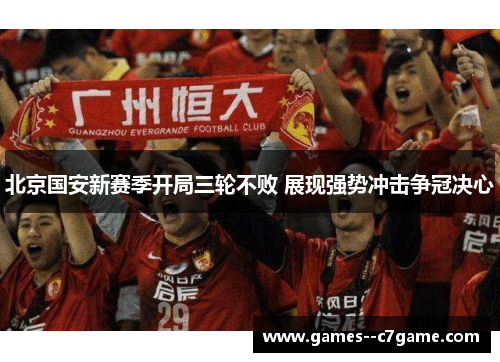北京国安新赛季开局三轮不败 展现强势冲击争冠决心