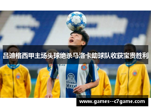 吕迪格西甲主场头球绝杀马洛卡助球队收获宝贵胜利