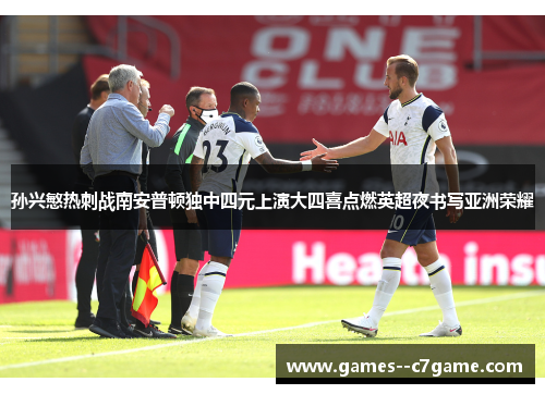孙兴慜热刺战南安普顿独中四元上演大四喜点燃英超夜书写亚洲荣耀