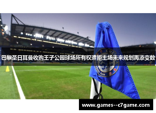 巴黎圣日耳曼收购王子公园球场所有权遭拒主场未来规划再添变数