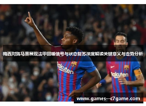 梅西对阵马赛展现法甲回暖信号与状态复苏深度解读关键意义与走势分析