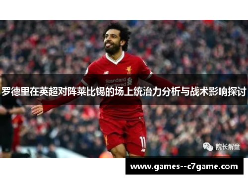 罗德里在英超对阵莱比锡的场上统治力分析与战术影响探讨