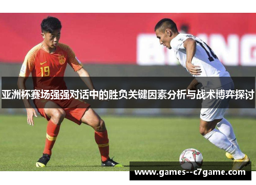 亚洲杯赛场强强对话中的胜负关键因素分析与战术博弈探讨