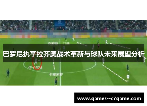 巴罗尼执掌拉齐奥战术革新与球队未来展望分析
