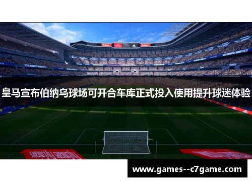 皇马宣布伯纳乌球场可开合车库正式投入使用提升球迷体验