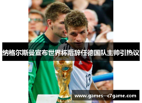 纳格尔斯曼宣布世界杯后辞任德国队主帅引热议 纳格尔斯曼宣布世界杯后辞任德国队主帅引热议