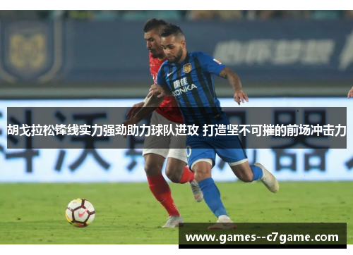 胡戈拉松锋线实力强劲助力球队进攻 打造坚不可摧的前场冲击力