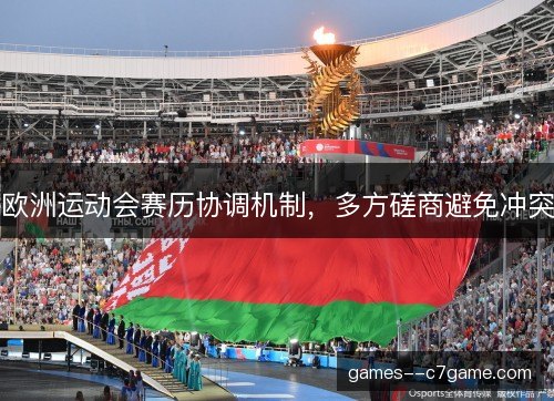 欧洲运动会赛历协调机制，多方磋商避免冲突