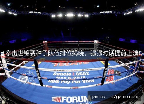 拳击世锦赛种子队伍排位揭晓,强强对话提前上演 拳击世锦赛种子队伍排位揭晓,强强对话提前上演