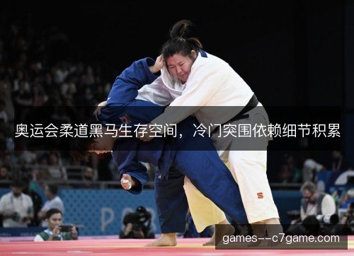 奥运会柔道黑马生存空间,冷门突围依赖细节积累 奥运会柔道黑马生存空间,冷门突围依赖细节积累